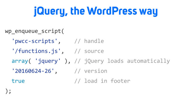 wp_enqueue_script(
'pwcc-scripts', // handle
'/functions.js', // source
array( 'jquery' ), // jQuery loads automatically
'20160624-26', // version
true // load in footer
);
jQuery, the WordPress way
