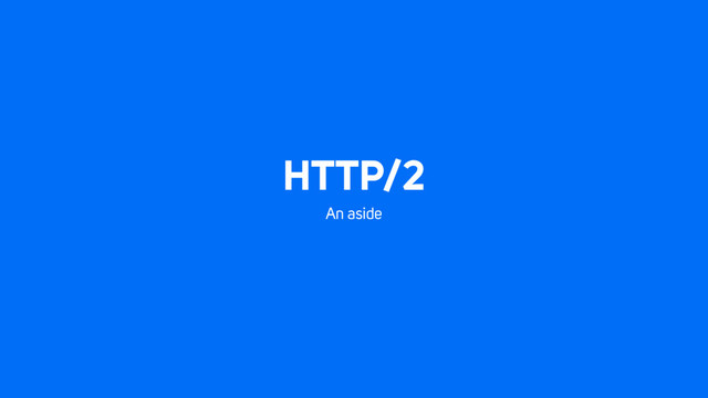 HTTP/2
An aside
