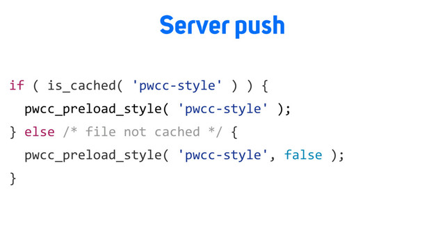 Server push
if ( is_cached( 'pwcc-style' ) ) {
pwcc_preload_style( 'pwcc-style' );
} else /* file not cached */ {
pwcc_preload_style( 'pwcc-style', false );
}

