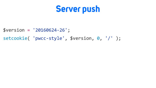 $version = '20160624-26';
setcookie( 'pwcc-style', $version, 0, '/' );
Server push
