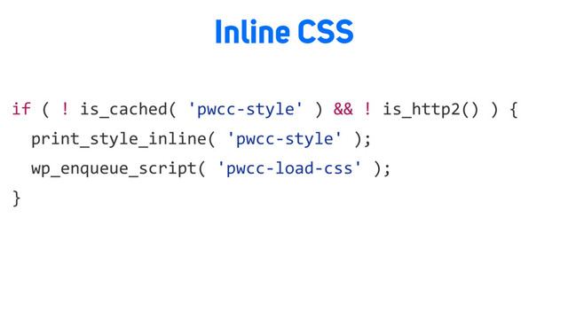 if ( ! is_cached( 'pwcc-style' ) && ! is_http2() ) {
print_style_inline( 'pwcc-style' );
wp_enqueue_script( 'pwcc-load-css' );
}
Inline CSS
