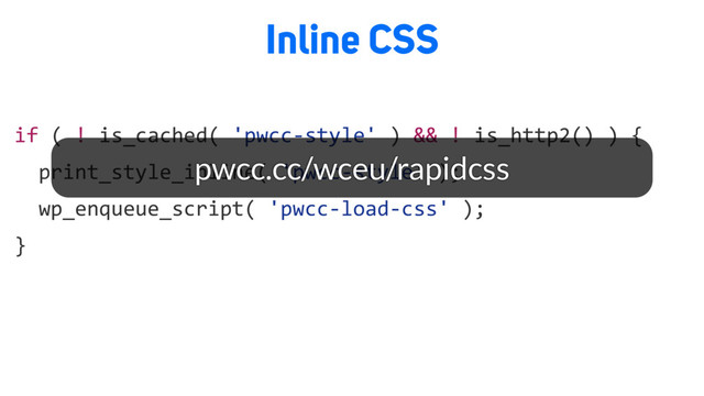 if ( ! is_cached( 'pwcc-style' ) && ! is_http2() ) {
print_style_inline( 'pwcc-style' );
wp_enqueue_script( 'pwcc-load-css' );
}
Inline CSS
pwcc.cc/wceu/rapidcss
