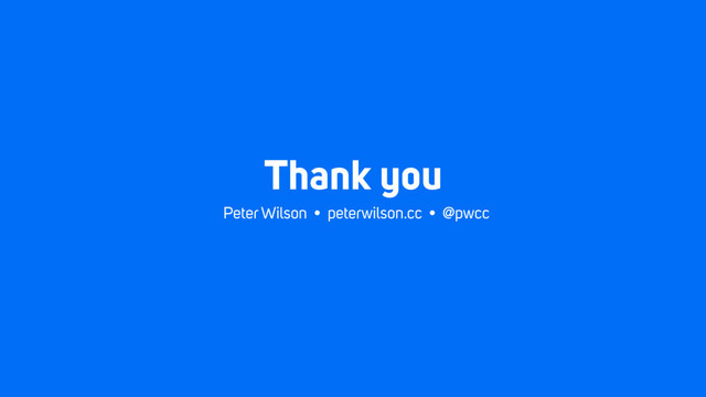 Thank you
Peter Wilson • peterwilson.cc • @pwcc
