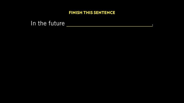 In the future there will be no more designers.
FINISH THIS SENTENCE
