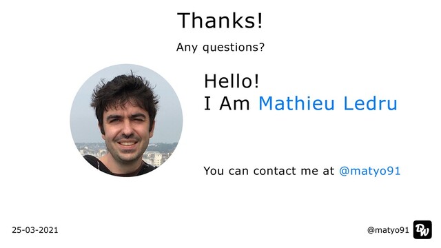 Hello!


I Am Mathieu Ledru
You can contact me at @matyo91
@matyo91
Thanks!
Any questions?
25-03-2021

