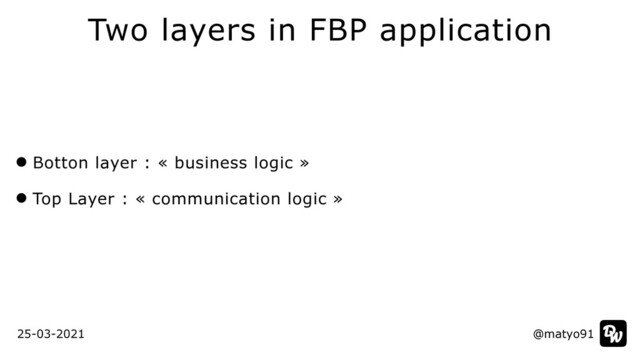 Two layers in FBP application
@matyo91
@matyo91
25-03-2021
Botton layer : « business logic »


Top Layer : « communication logic »

