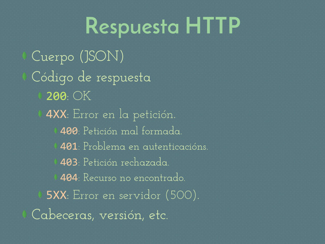 Respuesta HTTP
Cuerpo (JSON)
Código de respuesta
 200: OK
 4XX: Error en la petición.
 400: Petición mal formada.
 401: Problema en autenticacións.
 403: Petición rechazada.
 404: Recurso no encontrado.
 5XX: Error en servidor (500).
Cabeceras, versión, etc.
