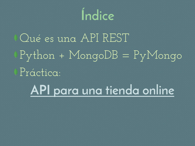 Índice
Qué es una API REST
 Python + MongoDB = PyMongo
Práctica:
API para una tienda online
