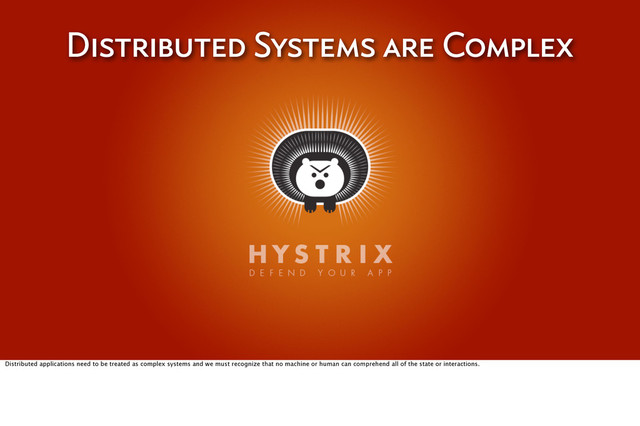 Distributed Systems are Complex
Distributed applications need to be treated as complex systems and we must recognize that no machine or human can comprehend all of the state or interactions.
