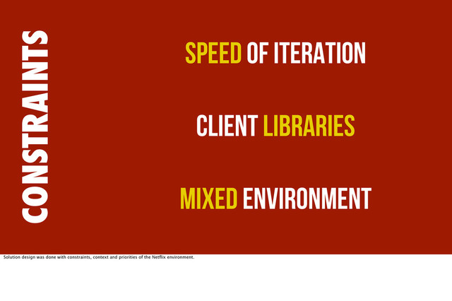 CONSTRAINTS
Speed of Iteration
Client Libraries
Mixed Environment
Solution design was done with constraints, context and priorities of the Netﬂix environment.
