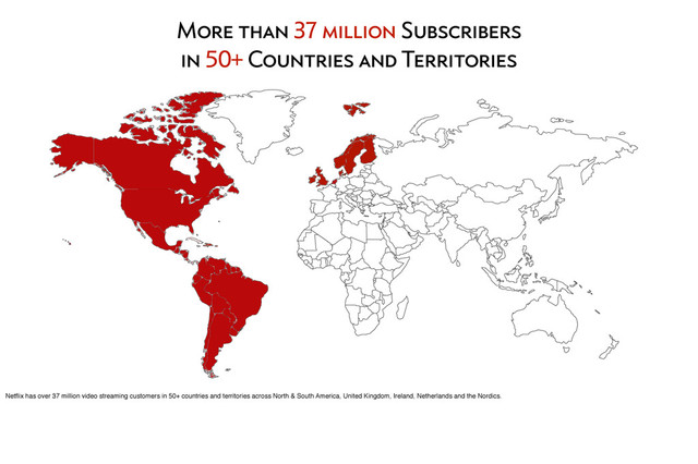 More than 37 million Subscribers
in 50+ Countries and Territories
Netﬂix has over 37 million video streaming customers in 50+ countries and territories across North & South America, United Kingdom, Ireland, Netherlands and the Nordics.
