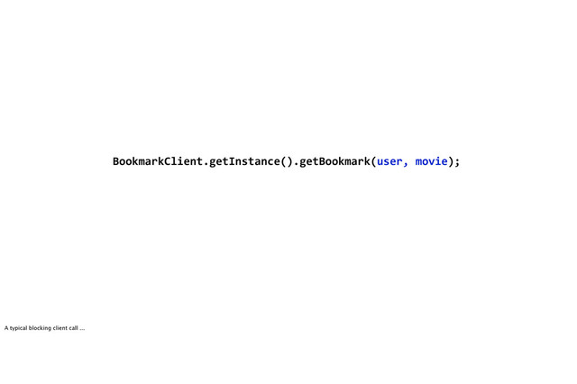 BookmarkClient.getInstance().getBookmark(user,6movie);
A typical blocking client call ...
