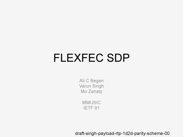 FLEXFEC SDP
Ali C Begen
Varun Singh
Mo Zanaty
MMUSIC
IETF 91
draft-singh-payload-rtp-1d2d-parity-scheme-00
