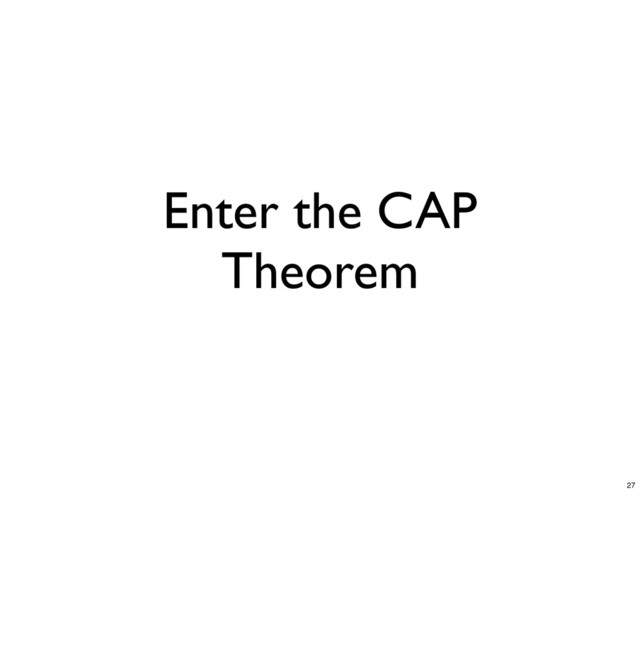 Enter the CAP
Theorem
27
