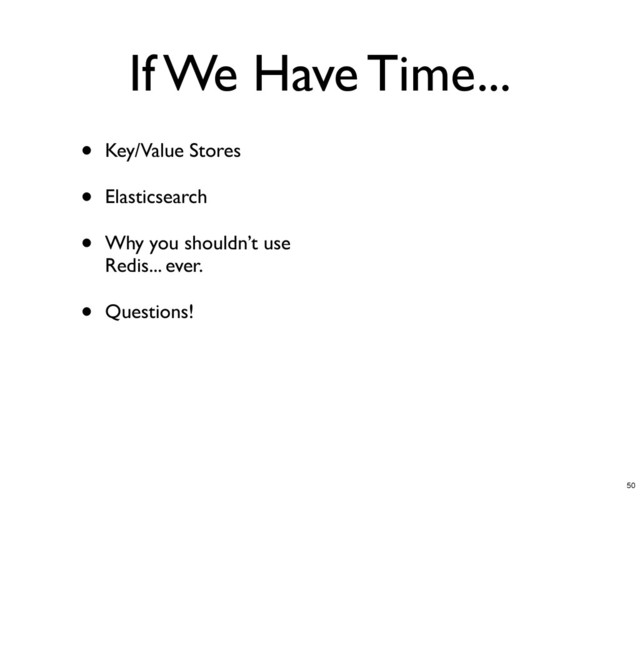 If We Have Time...
• Key/Value Stores
• Elasticsearch
• Why you shouldn’t use
Redis... ever.
• Questions!
50
