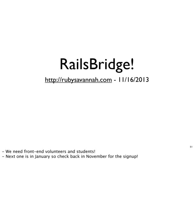 RailsBridge!
http://rubysavannah.com - 11/16/2013
51
- We need front-end volunteers and students!
- Next one is in January so check back in November for the signup!
