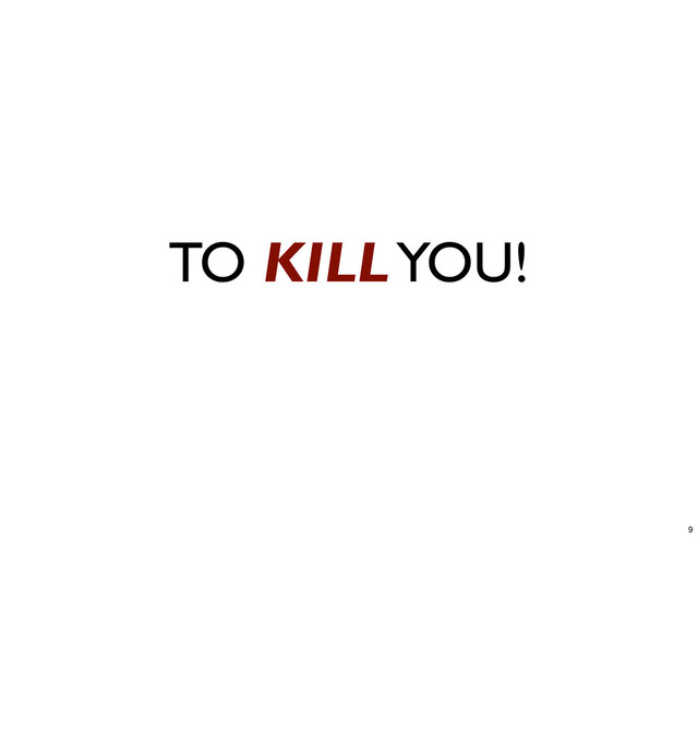 TO KILL YOU!
9
