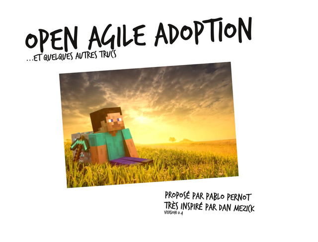 Open Agile Adoption
...et quelques autres trucs
Proposé par Pablo Pernot
Très inspiré par Dan Mezick
version 0.4
