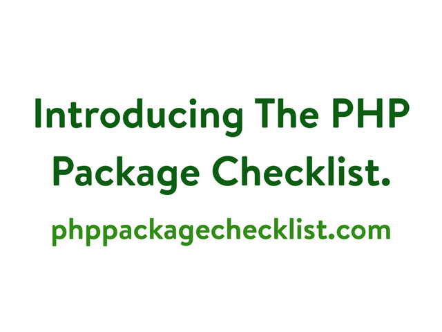 Introducing The PHP
Package Checklist.
phppackagechecklist.com
