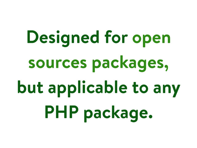 Designed for open
sources packages,
but applicable to any
PHP package.
