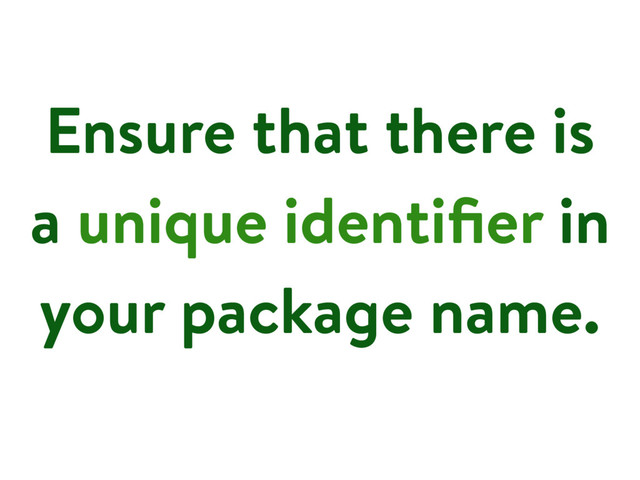Ensure that there is
a unique identiﬁer in
your package name.
