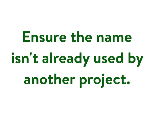 Ensure the name
isn't already used by
another project.
