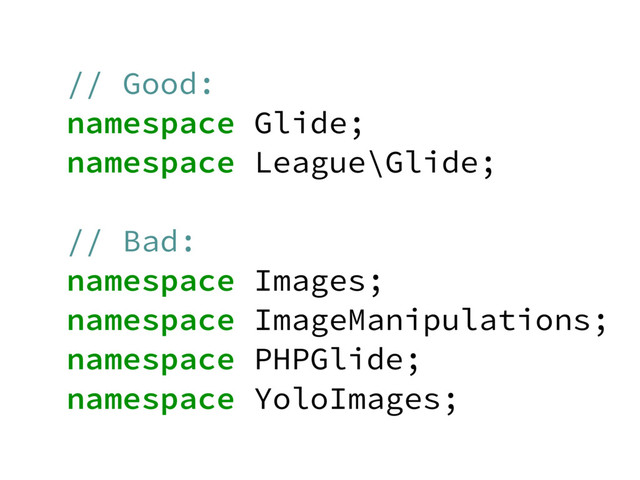 // Good:
namespace Glide;
namespace League\Glide;
// Bad:
namespace Images;
namespace ImageManipulations;
namespace PHPGlide;
namespace YoloImages;
