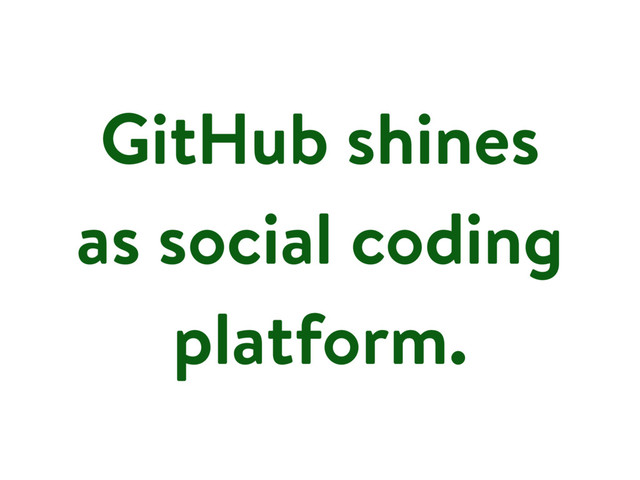 GitHub shines
as social coding
platform.
