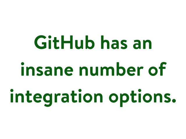 GitHub has an
insane number of
integration options.
