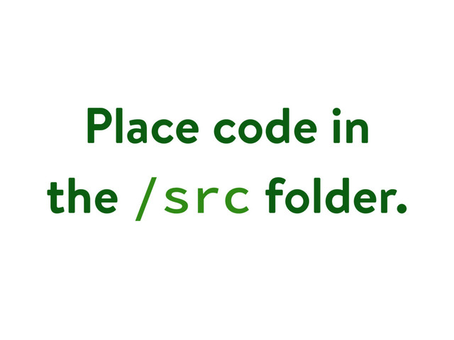 Place code in
the /src folder.
