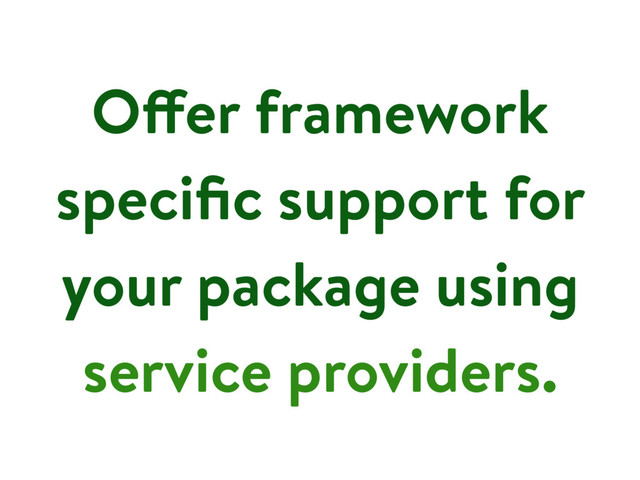 Offer framework
speciﬁc support for
your package using
service providers.
