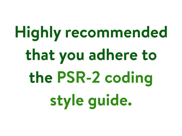 Highly recommended
that you adhere to
the PSR-2 coding
style guide.
