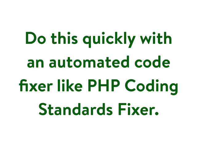 Do this quickly with
an automated code
ﬁxer like PHP Coding
Standards Fixer.
