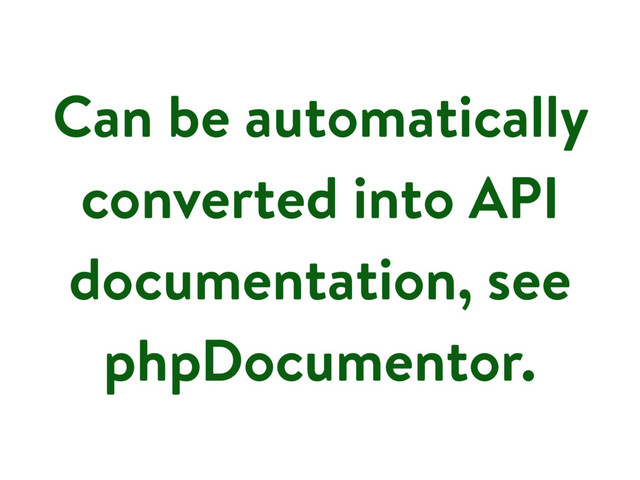 Can be automatically
converted into API
documentation, see
phpDocumentor.
