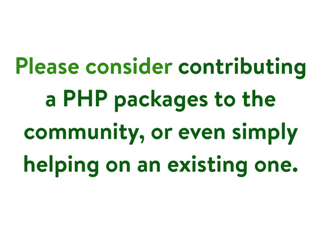 Please consider contributing
a PHP packages to the
community, or even simply
helping on an existing one.
