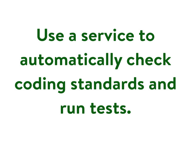 Use a service to
automatically check
coding standards and
run tests.

