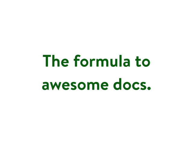 The formula to
awesome docs.
