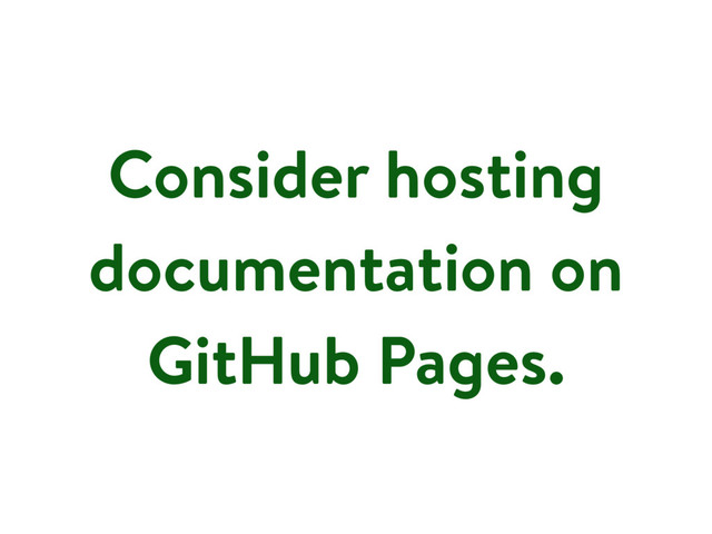 Consider hosting
documentation on
GitHub Pages.
