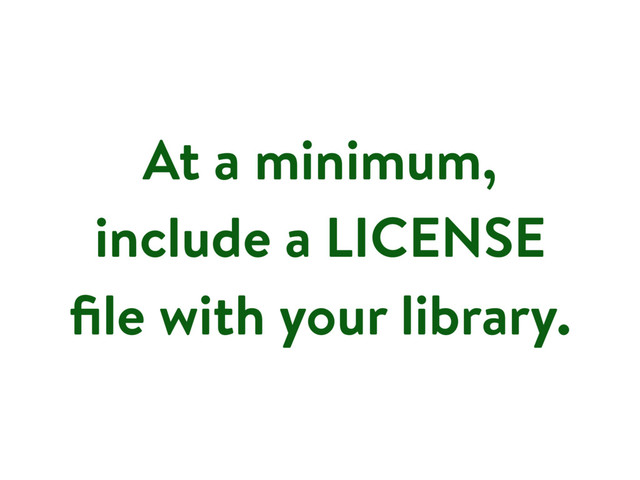 At a minimum,
include a LICENSE
ﬁle with your library.

