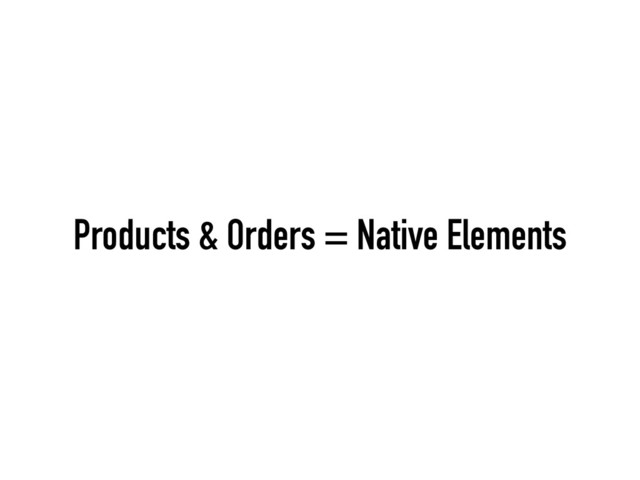 Products & Orders = Native Elements
