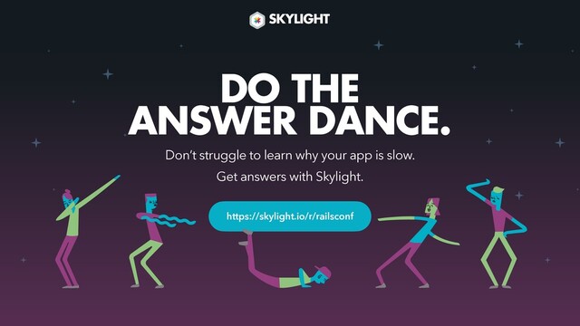 https://skylight.io/r/railsconf
Don’t struggle to learn why your app is slow.
Get answers with Skylight.
DO THE
ANSWER DANCE.
SKYLIGHT
