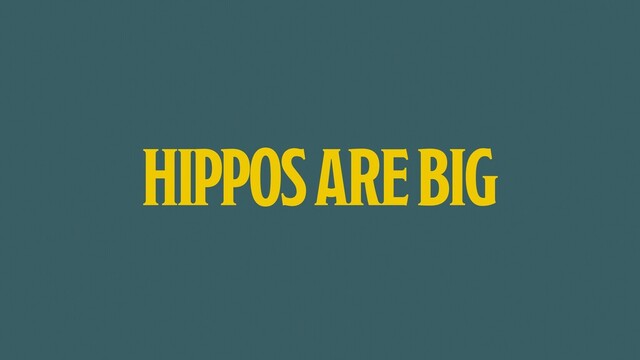 HIPPOS ARE BIG
