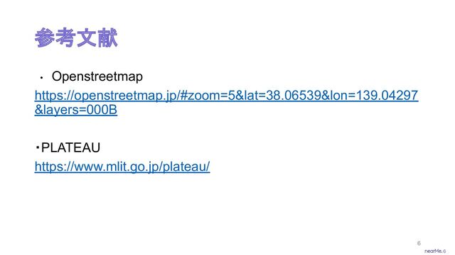 6
参考文献
• Openstreetmap
https://openstreetmap.jp/#zoom=5&lat=38.06539&lon=139.04297
&layers=000B
・PLATEAU
https://www.mlit.go.jp/plateau/
6

