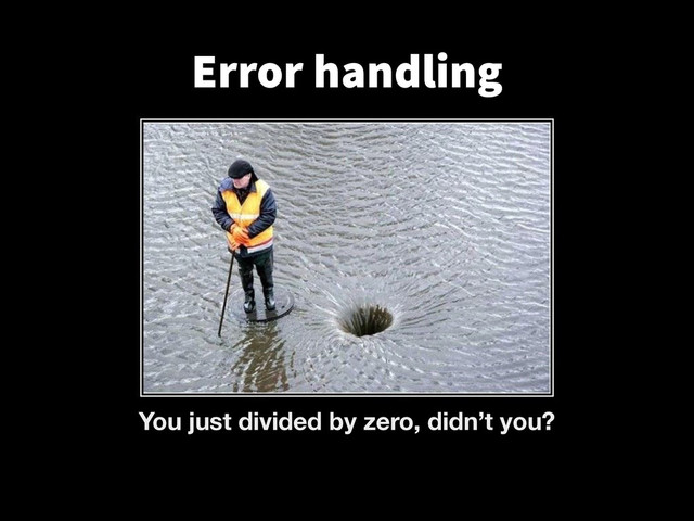 Error handling
You just divided by zero, didn’t you?
