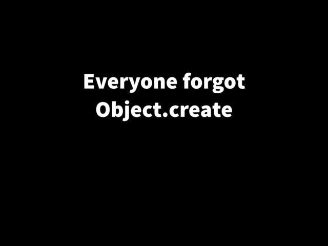 Everyone forgot
Object.create
