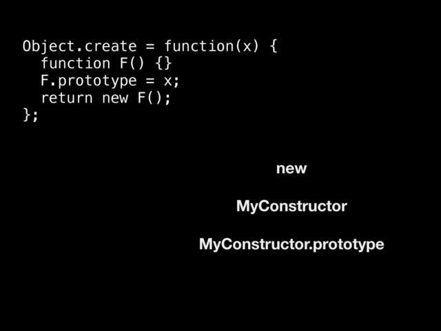 Object.create = function(x) {
function F() {}
F.prototype = x;
return new F();
};
new
MyConstructor
MyConstructor.prototype
