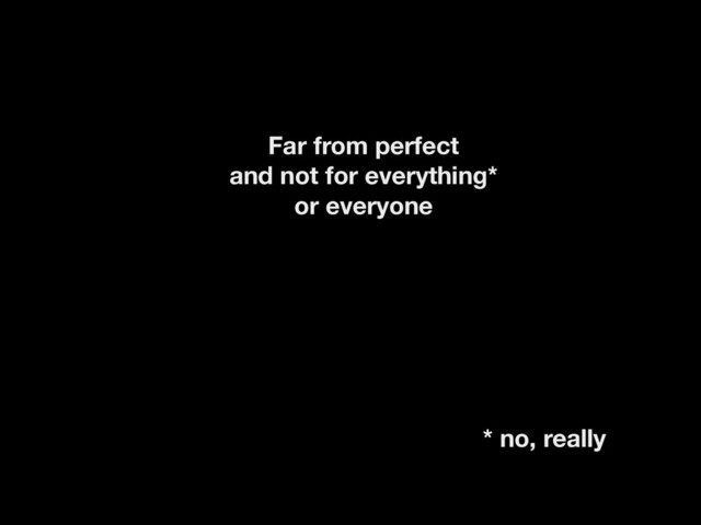 Far from perfect
and not for everything*
or everyone
* no, really
