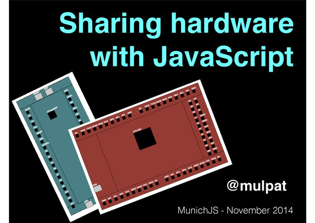 Sharing hardware!
with JavaScript!
@mulpat
MunichJS - November 2014
