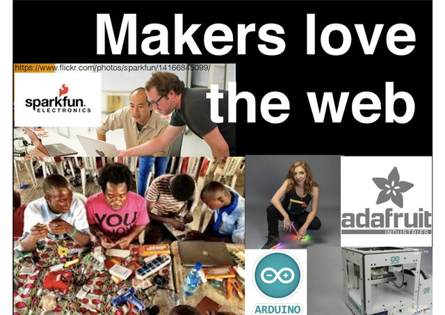 Makers love !
the web
https://www.ﬂickr.com/photos/sparkfun/14166845099/
