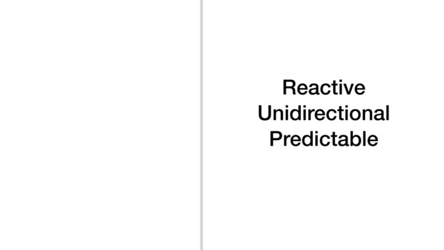Reactive
Unidirectional
Predictable
Composable
